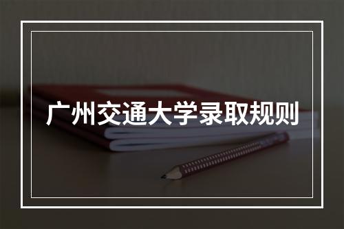 广州交通大学录取规则