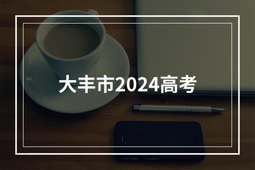 大丰市2024高考