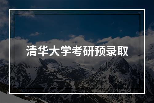 清华大学考研预录取