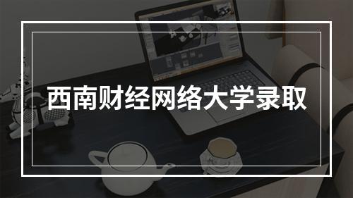 西南财经网络大学录取