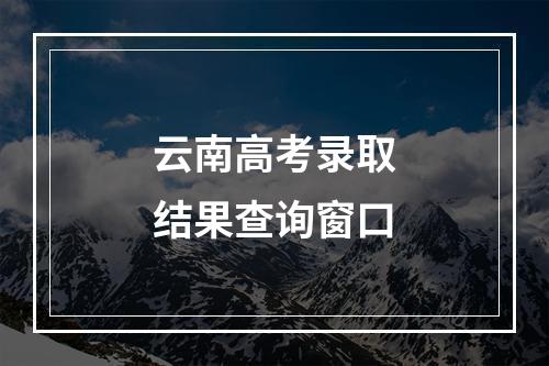 云南高考录取结果查询窗口