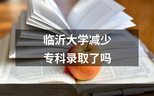 临沂大学减少专科录取了吗