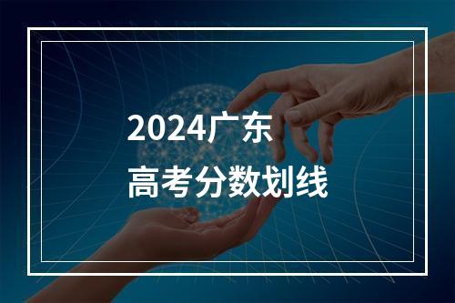 2024广东高考分数划线