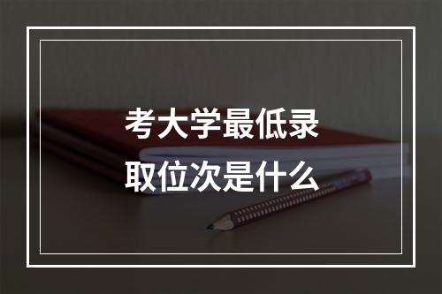 考大学最低录取位次是什么