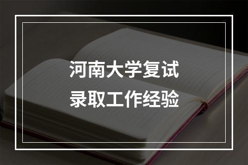 河南大学复试录取工作经验