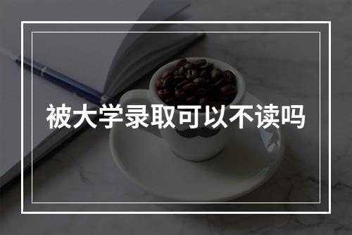 被大学录取可以不读吗