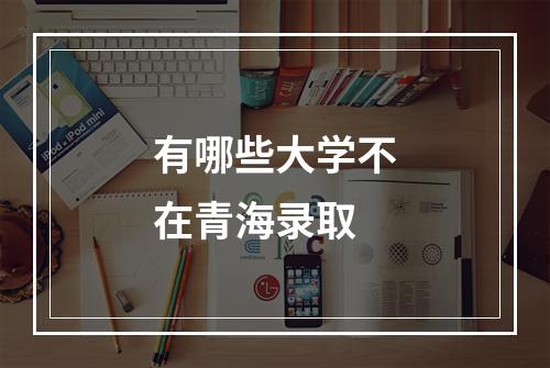 有哪些大学不在青海录取