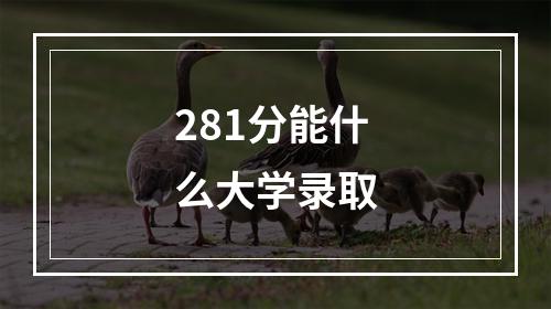 281分能什么大学录取