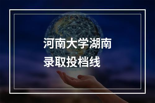 河南大学湖南录取投档线