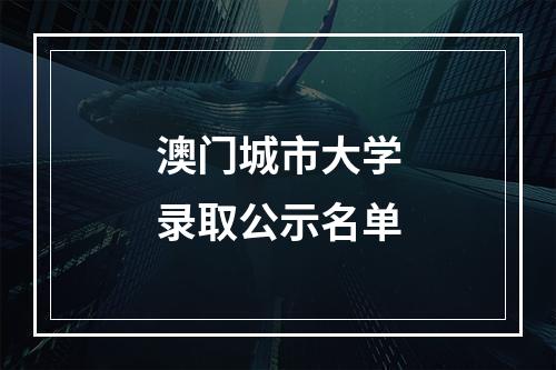 澳门城市大学录取公示名单