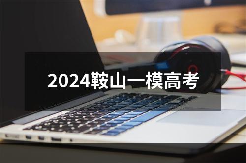 2024鞍山一模高考