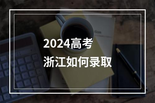 2024高考浙江如何录取