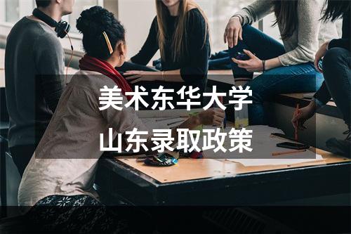 美术东华大学山东录取政策