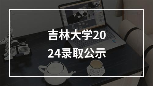 吉林大学2024录取公示