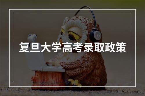 复旦大学高考录取政策