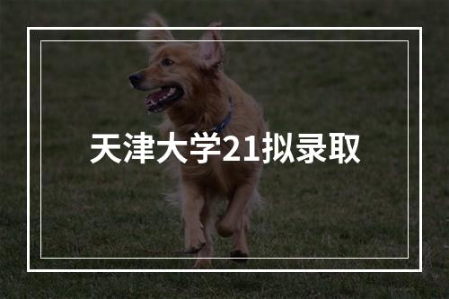 天津大学21拟录取