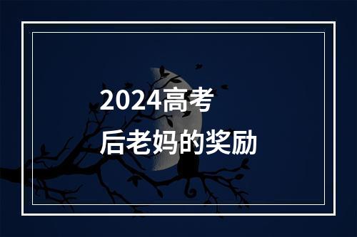 2024高考后老妈的奖励