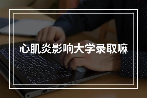 心肌炎影响大学录取嘛