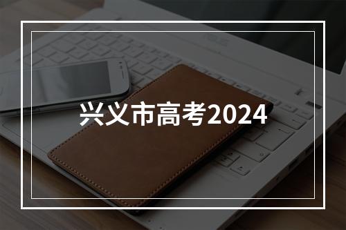 兴义市高考2024