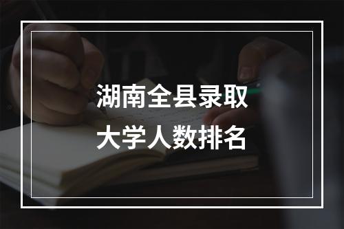 湖南全县录取大学人数排名