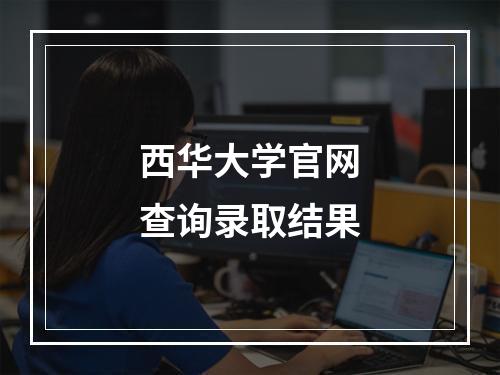 西华大学官网查询录取结果