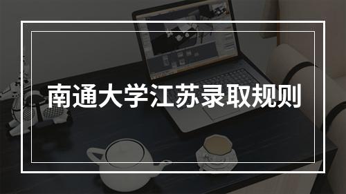 南通大学江苏录取规则