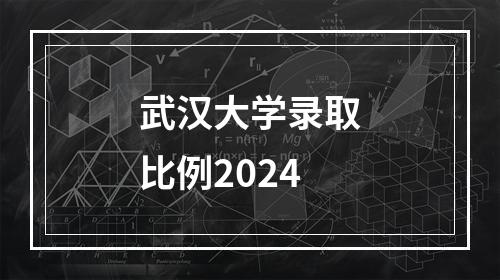 武汉大学录取比例2024