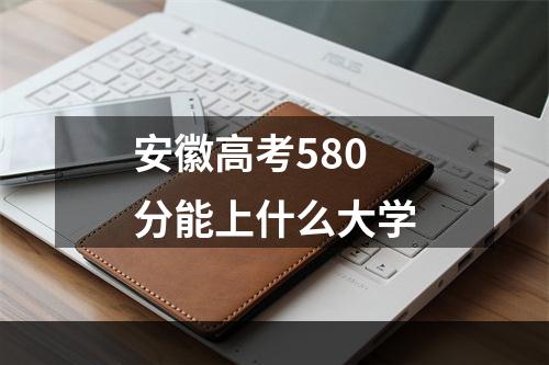 安徽高考580分能上什么大学