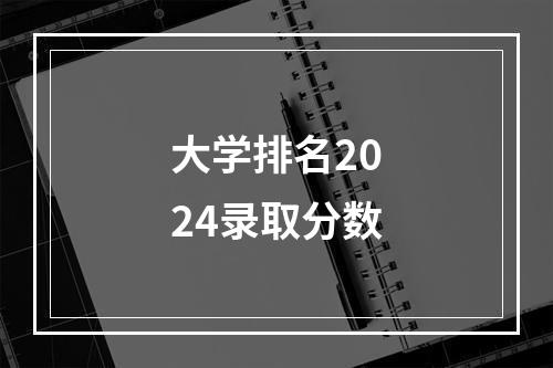 大学排名2024录取分数