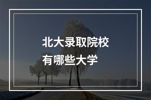 北大录取院校有哪些大学