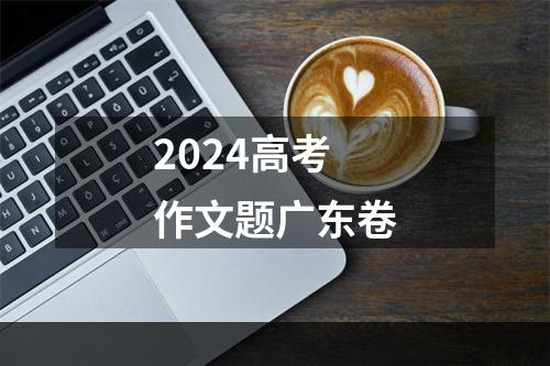 2024高考作文题广东卷