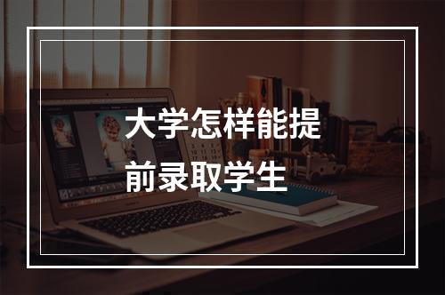 大学怎样能提前录取学生