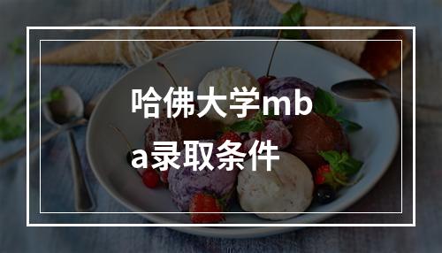 哈佛大学mba录取条件