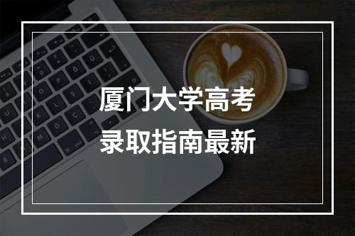 厦门大学高考录取指南最新