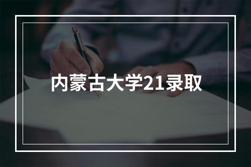 内蒙古大学21录取