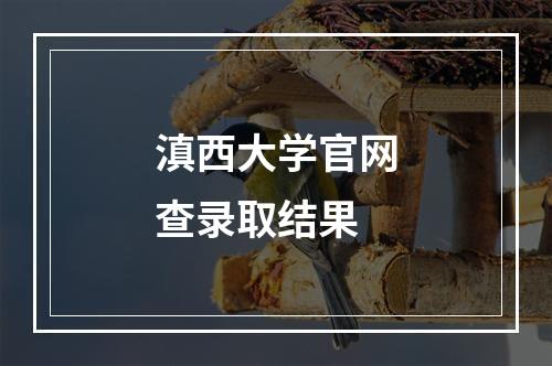 滇西大学官网查录取结果