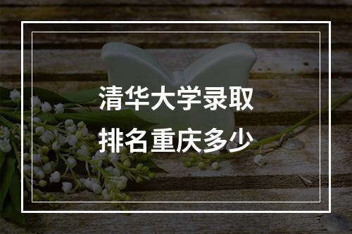 清华大学录取排名重庆多少