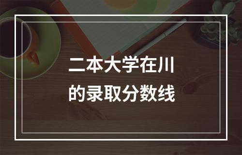 二本大学在川的录取分数线