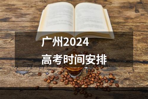 广州2024高考时间安排