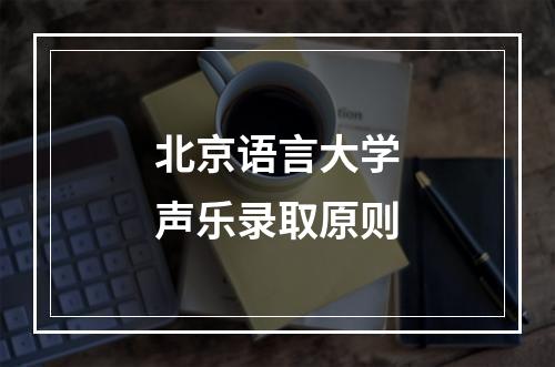 北京语言大学声乐录取原则