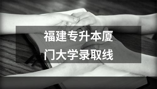 福建专升本厦门大学录取线