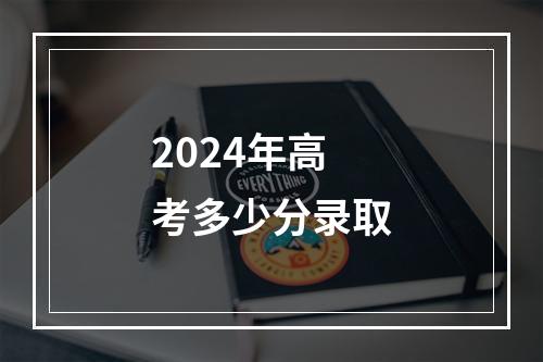 2024年高考多少分录取