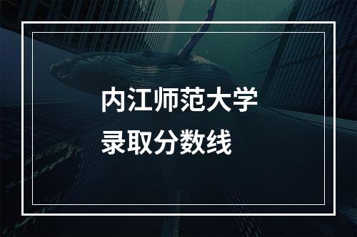 内江师范大学录取分数线