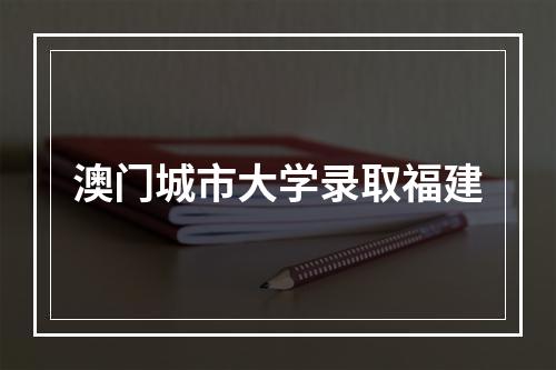 澳门城市大学录取福建