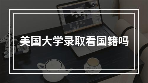 美国大学录取看国籍吗