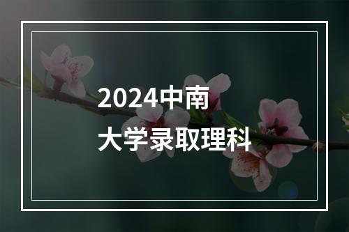 2024中南大学录取理科