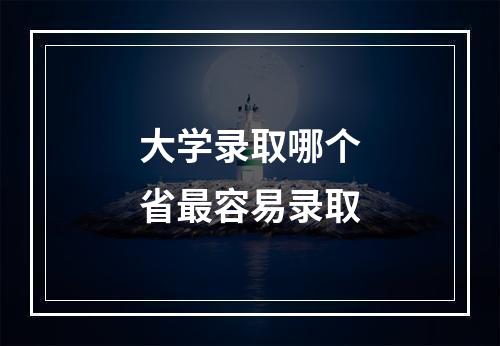 大学录取哪个省最容易录取