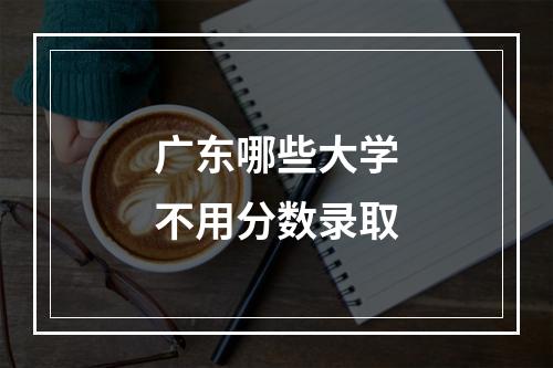 广东哪些大学不用分数录取