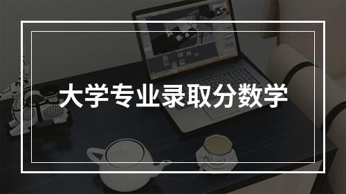 大学专业录取分数学