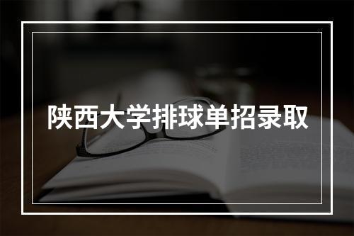 陕西大学排球单招录取